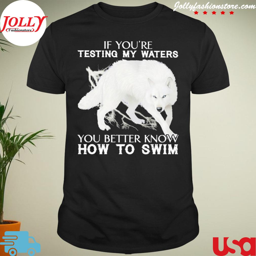 If you're testing my waters you better know how to swim shirt