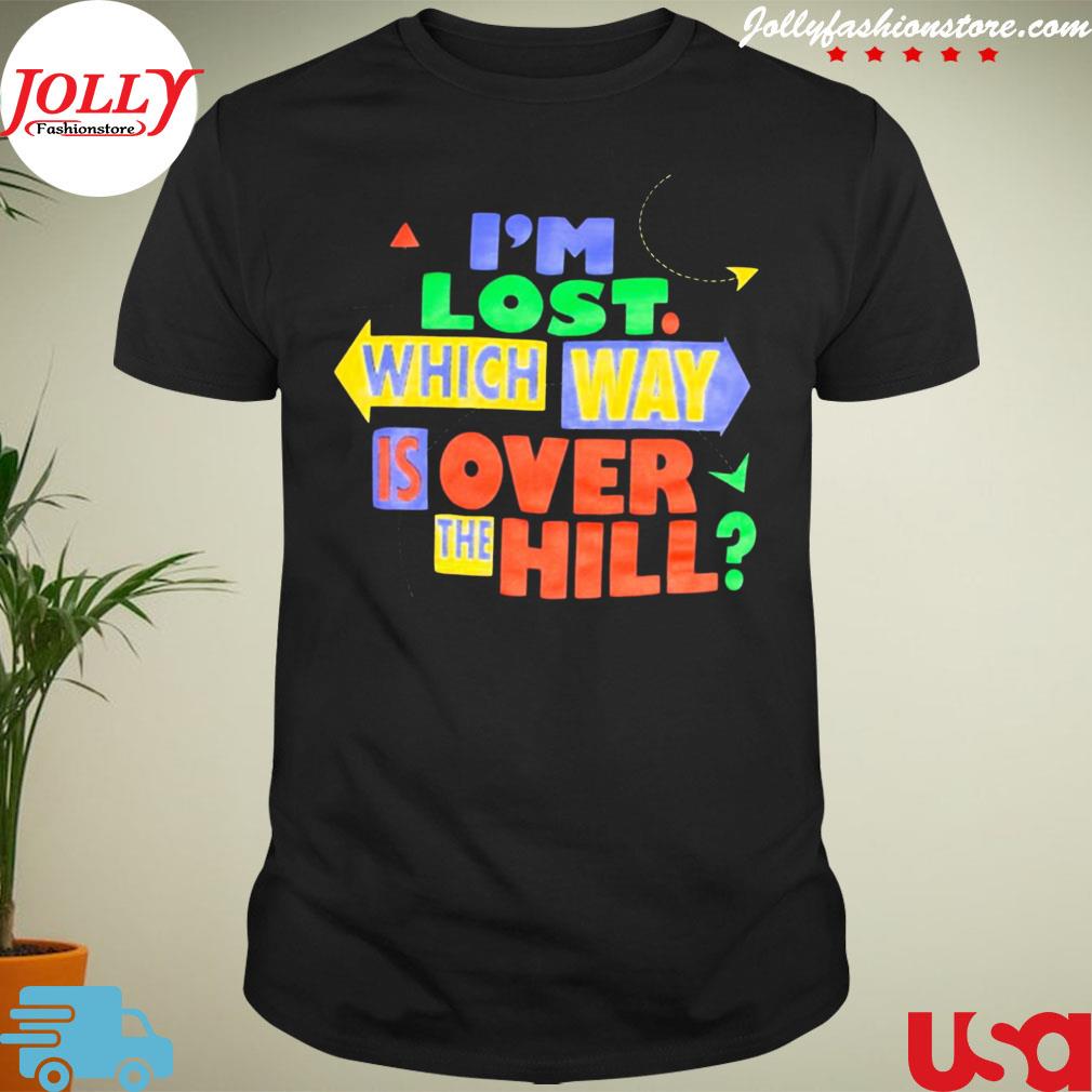I'm lost is over the hill shirt