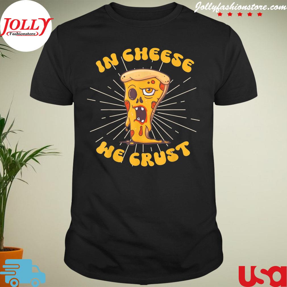 In cheese we crust pizza maker and cheese lovers shirt