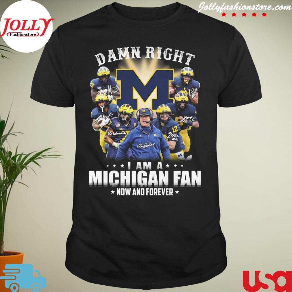 Michigan wolverines damn right I am a Michigan fan now and forever signature shirt