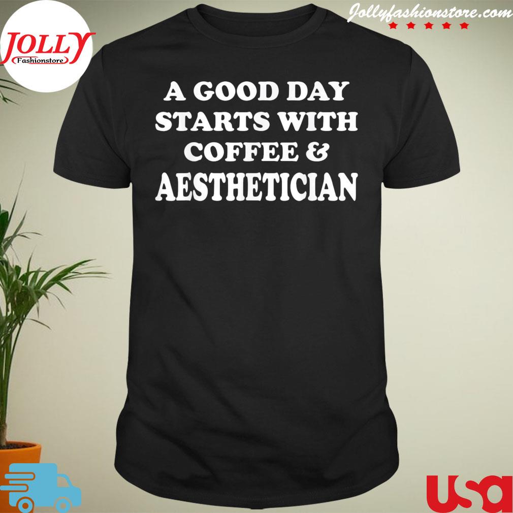 Official a good day starts with coffee and aesthetician cosmetologist shirt