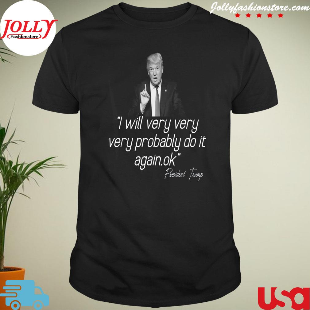 President Trump 2024 I will very very probably do it again shirt