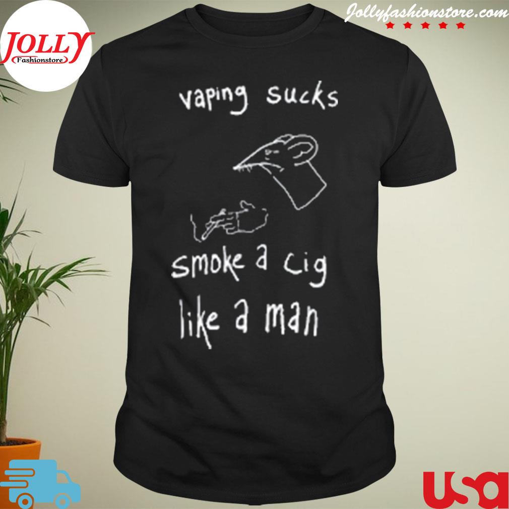 Vaping sucks smoke a cig like a man shirt