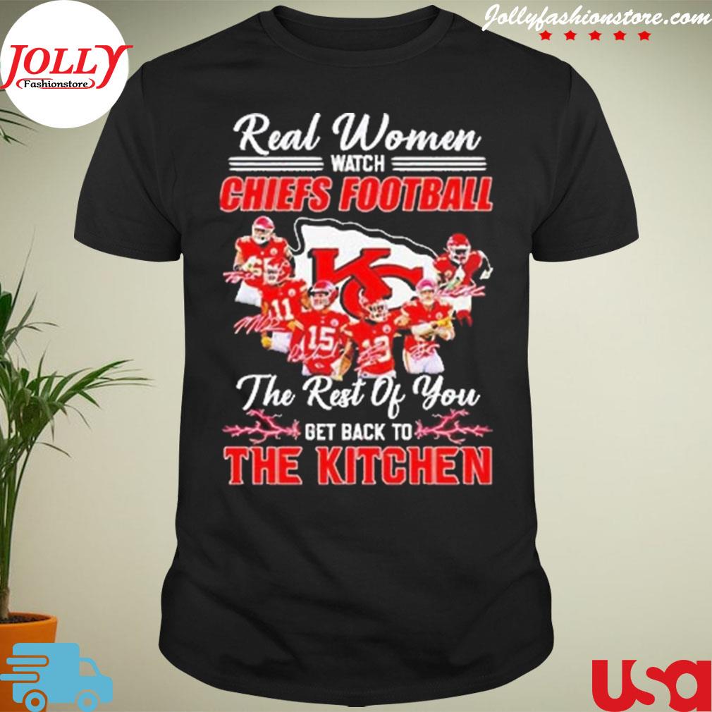 Real women watch Chiefs Football the rest of you get back to the kitchen T-shirt