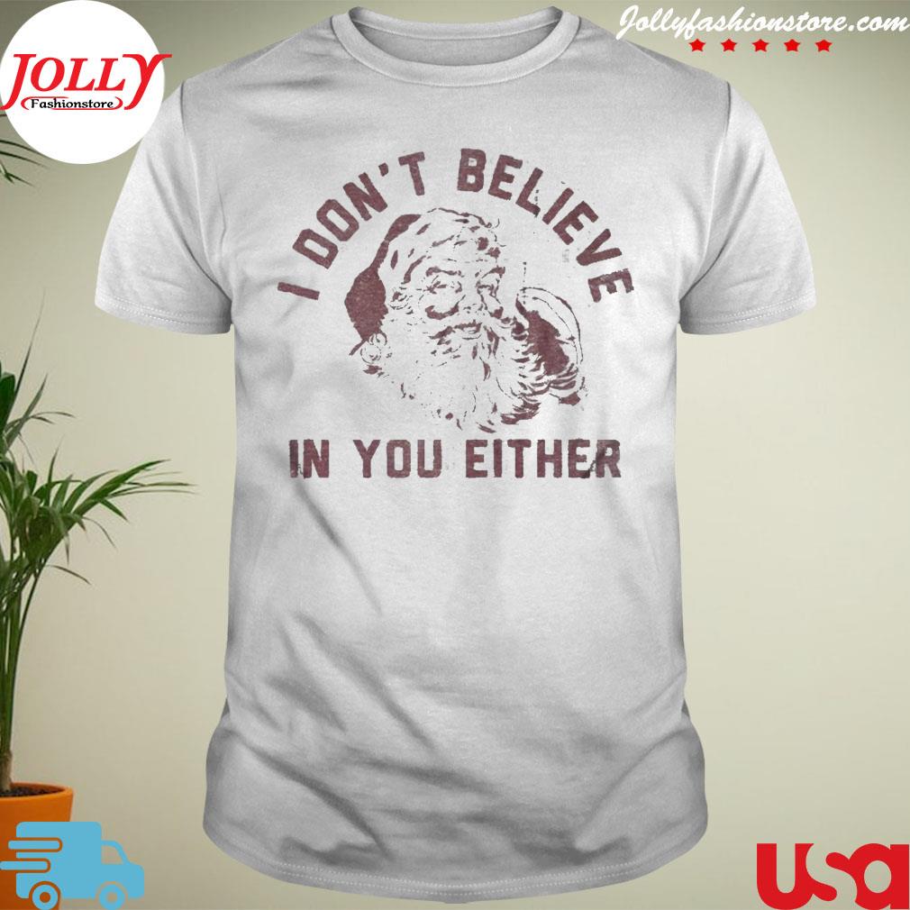 Santa claus I don't believe in you either merry Christmas shirt