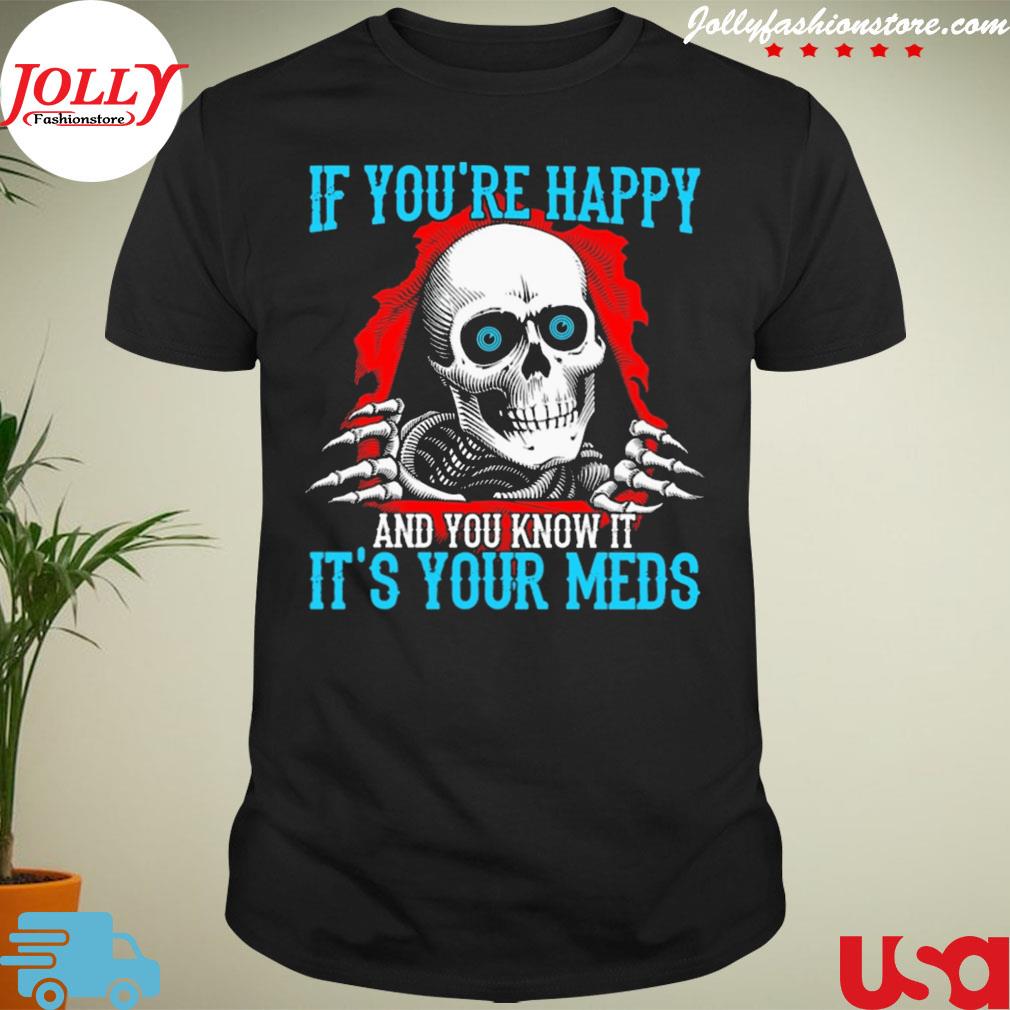 Skull if you're happy and you know it it's your meds shirt