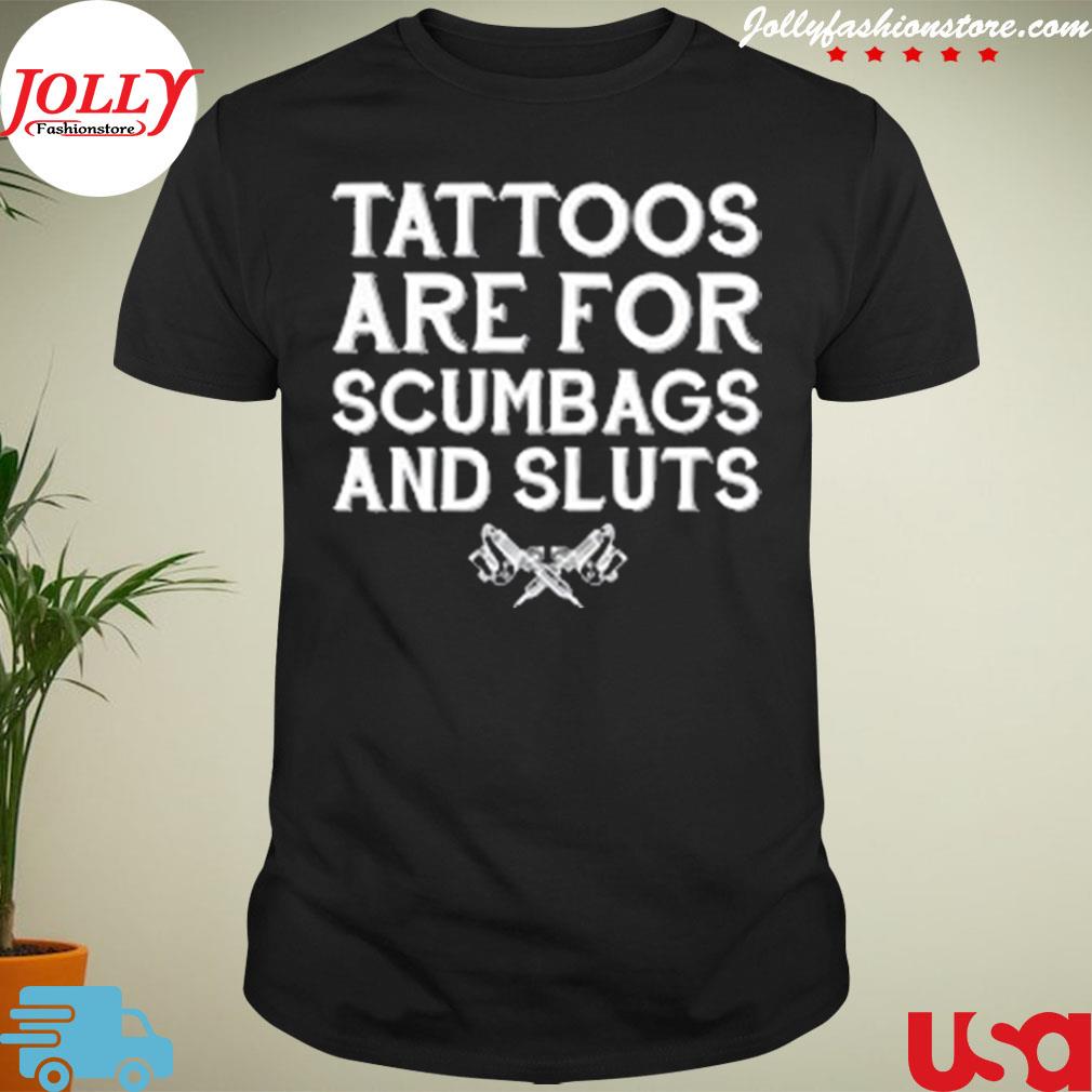 Tattoos are for scumbags and sluts T-shirt