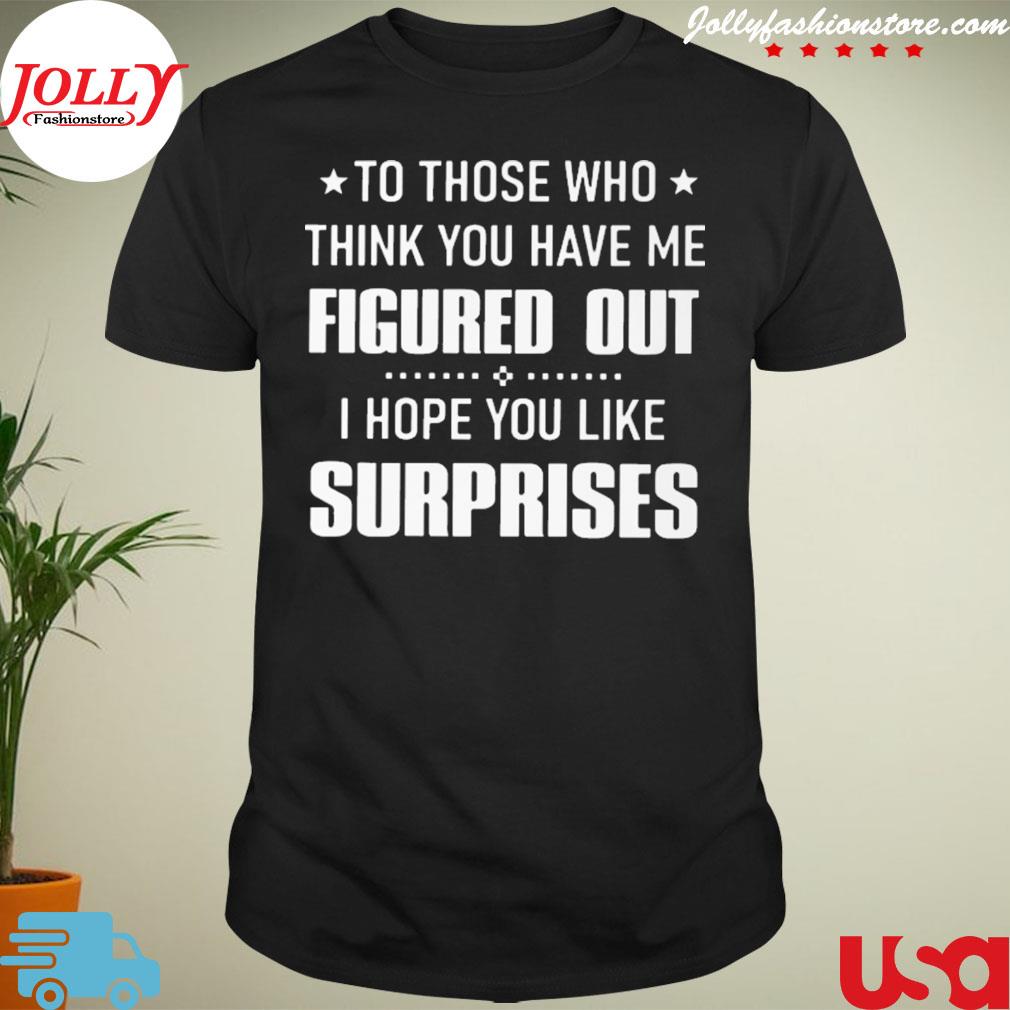 To those who think you have me figured out I hope you like surprises shirt