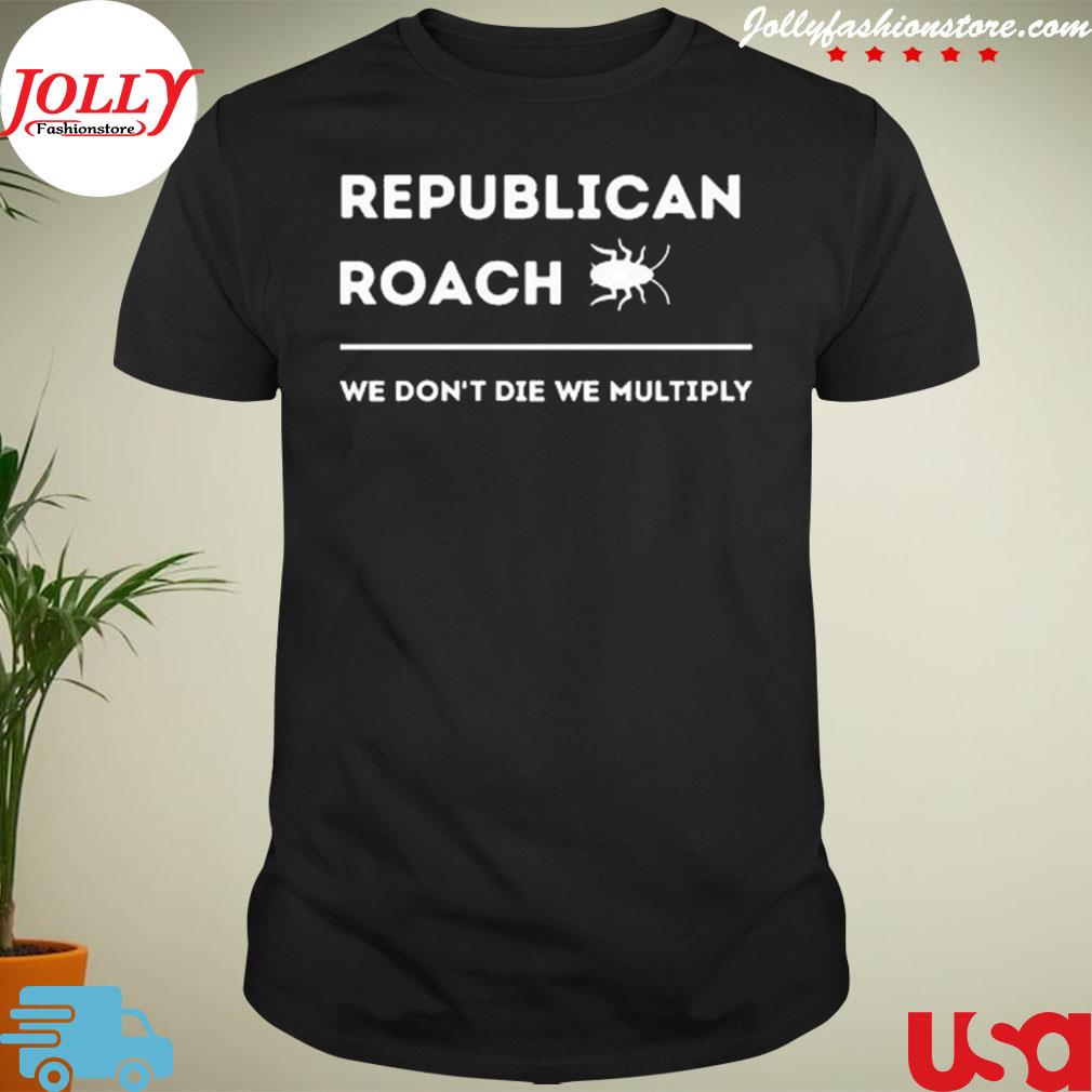 Top republican roach we don't die we multiply shirt