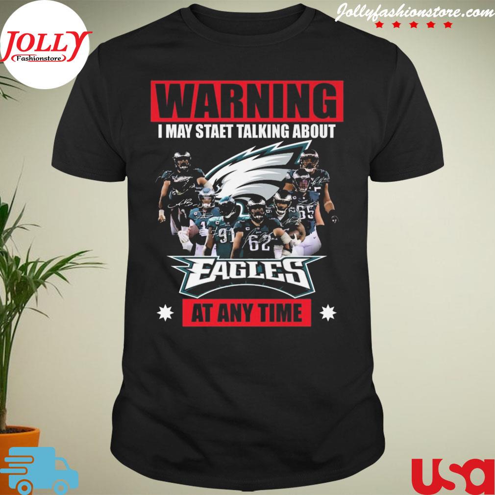 Warning I may start talking about philadelphia eagles at any time signatures T-shirt