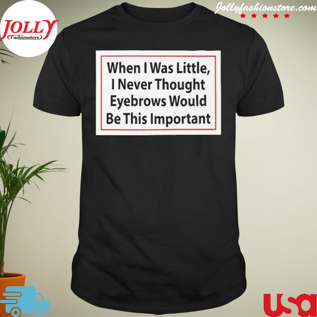 When I was little I never thought eyebrows shirt