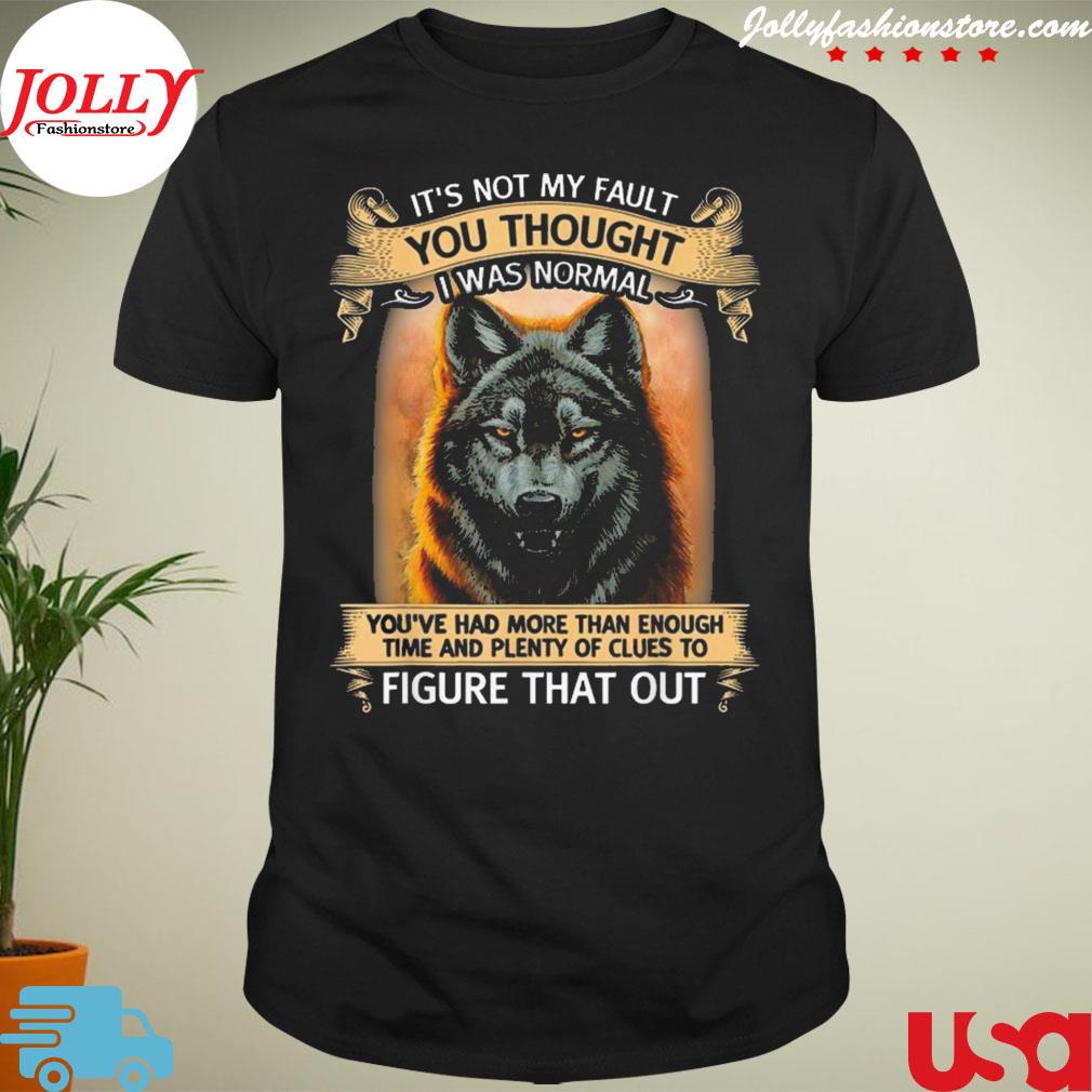 Wolf it's not my fault you thought I was normal you've had shirt