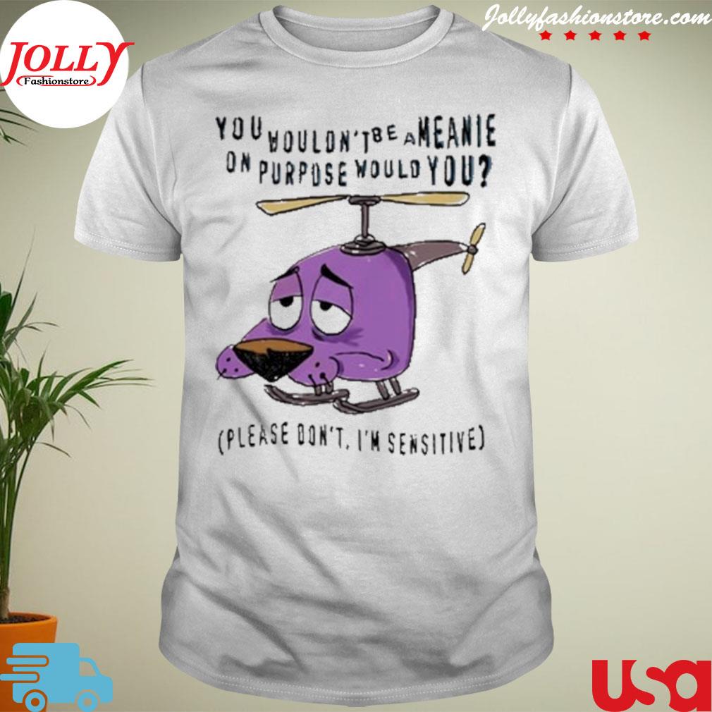 You wouldn't be a meanie on purpose would you T-shirt