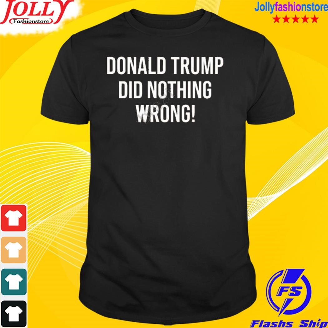Donald Trump did nothing wrong shirt