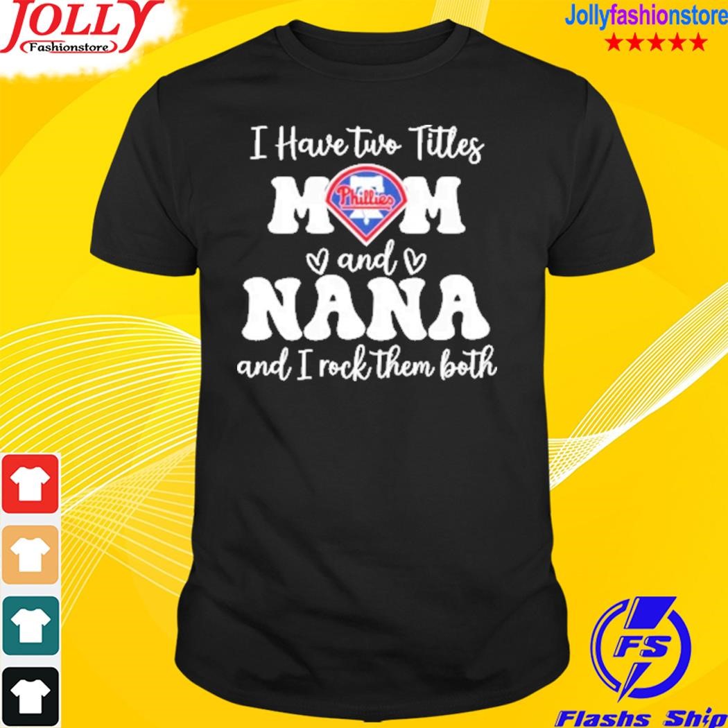 I have two titles mom and nana and I rock them both phillies T-shirt