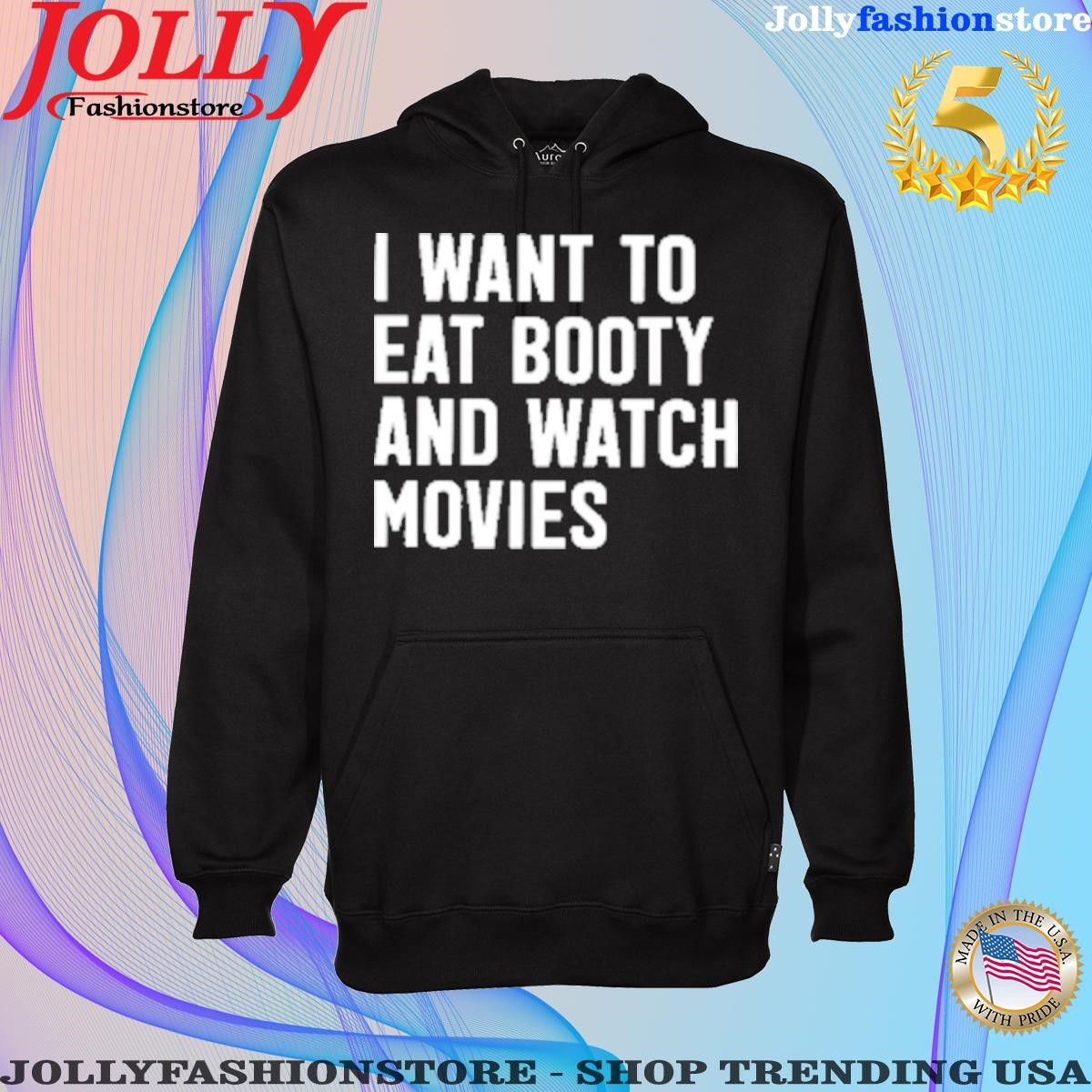 I want to eat booty and watch movies Hoodie shirt.png
