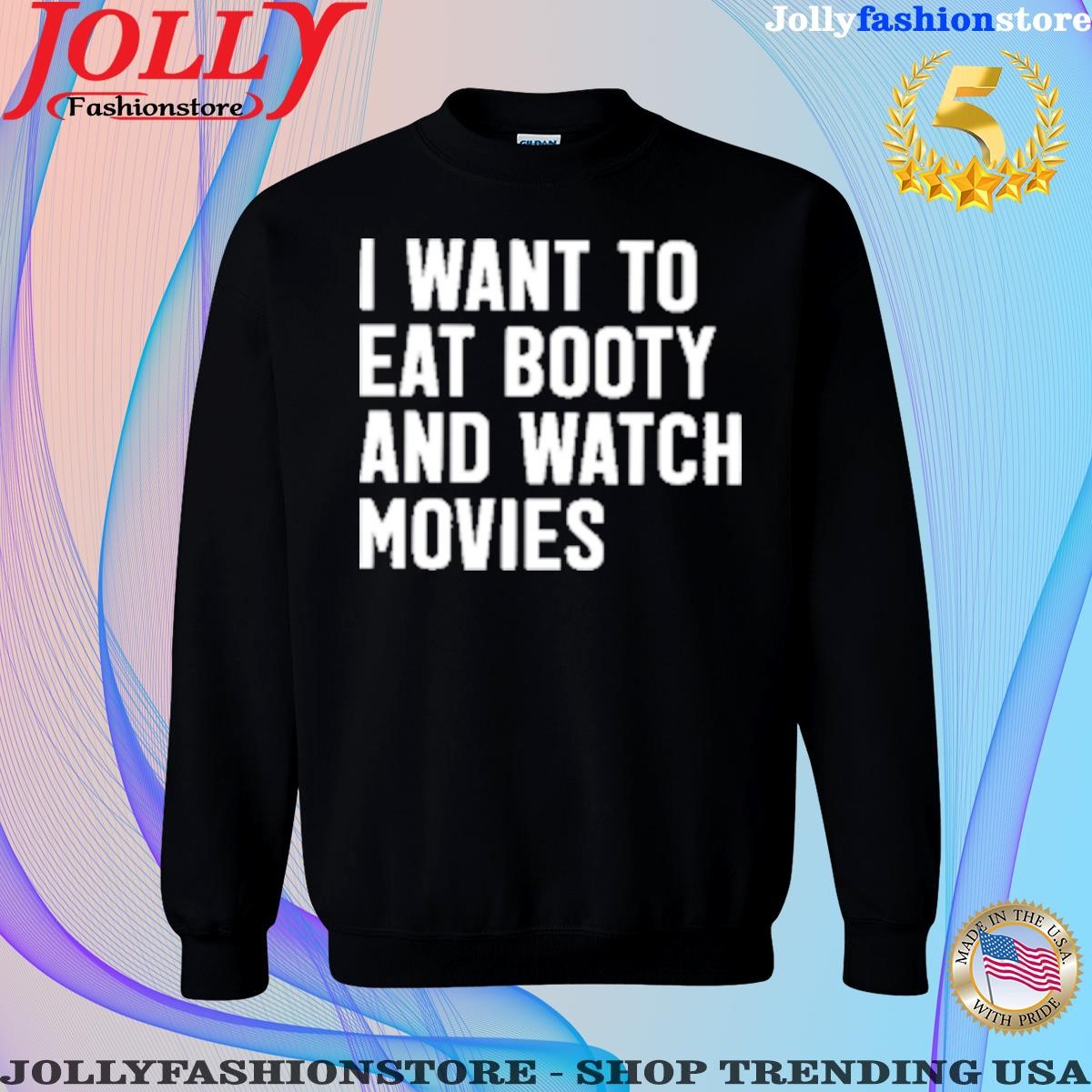 I want to eat booty and watch movies Sweatshirt.png