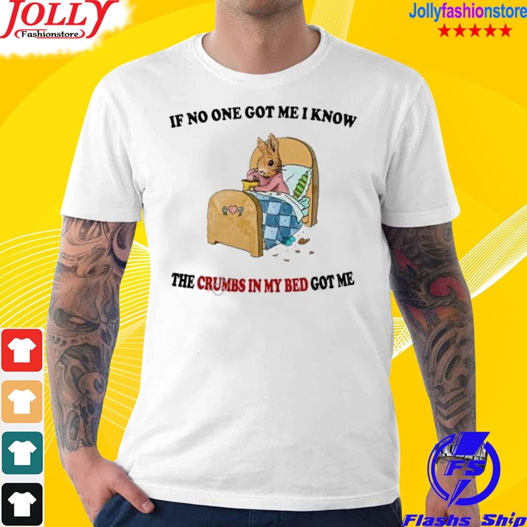 Justinsartstore if no one got me I know the crumbs in my bed got me shirt