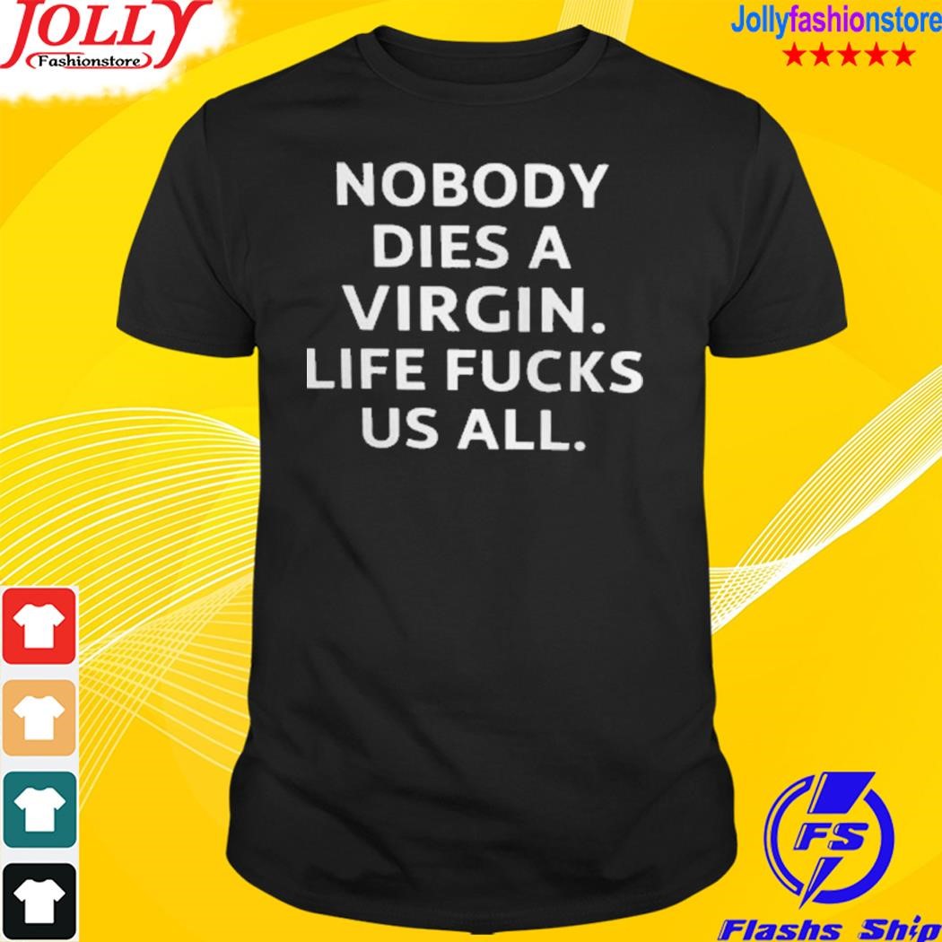 Nobody dies virgin life fucks us all 2023 T-shirt
