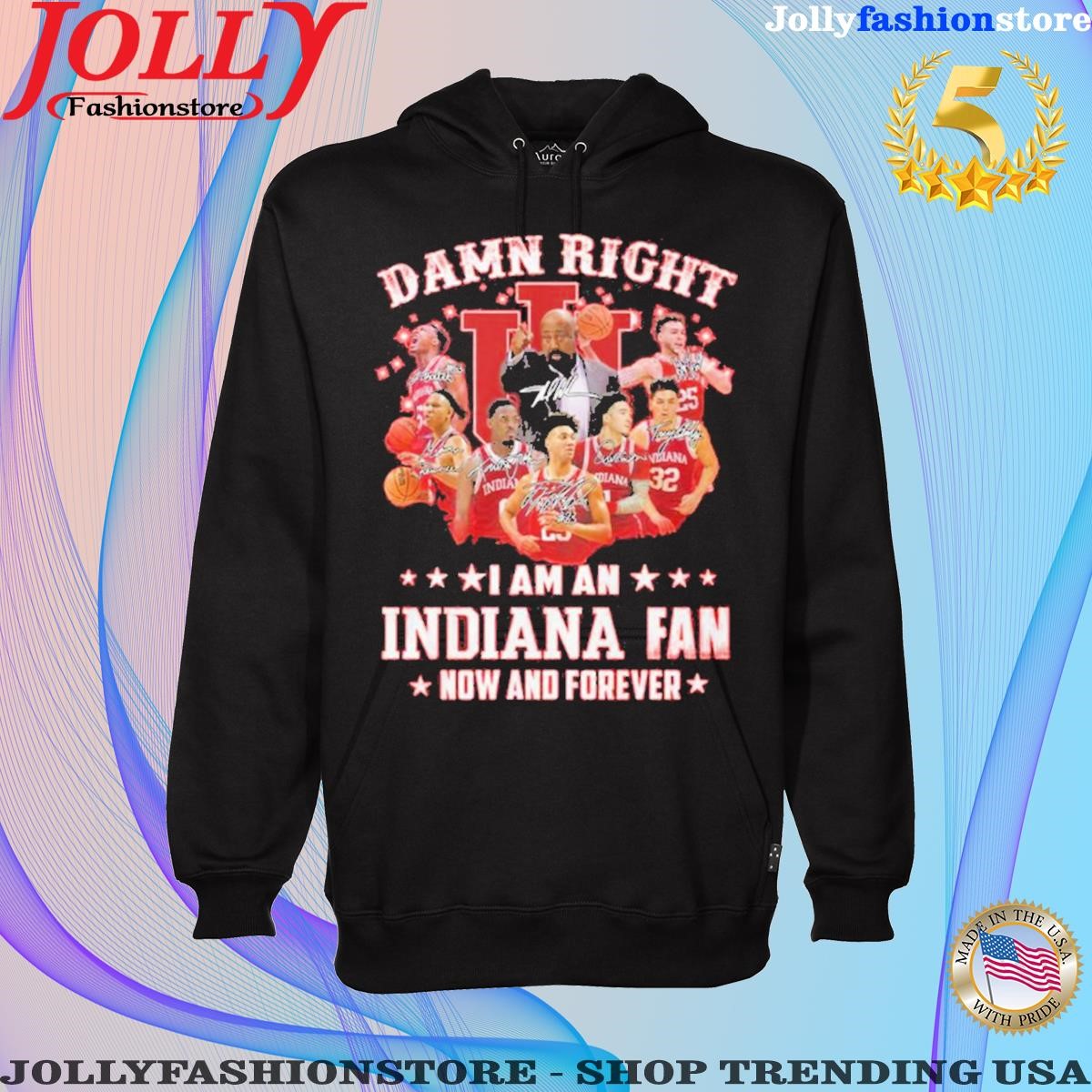Official Damn Right I Am An Indiana Fan Now And Forever Hoodie shirt.png