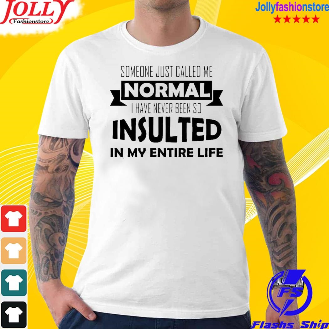 Official someone just called me normal I have never been so insulted in my entire life T-shirt