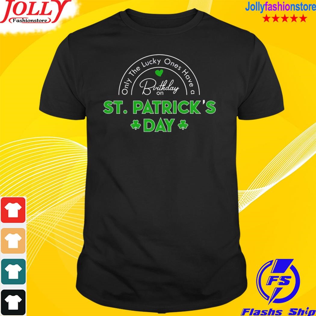 Only the lucky ones have a birthday on st patrick's day shirt