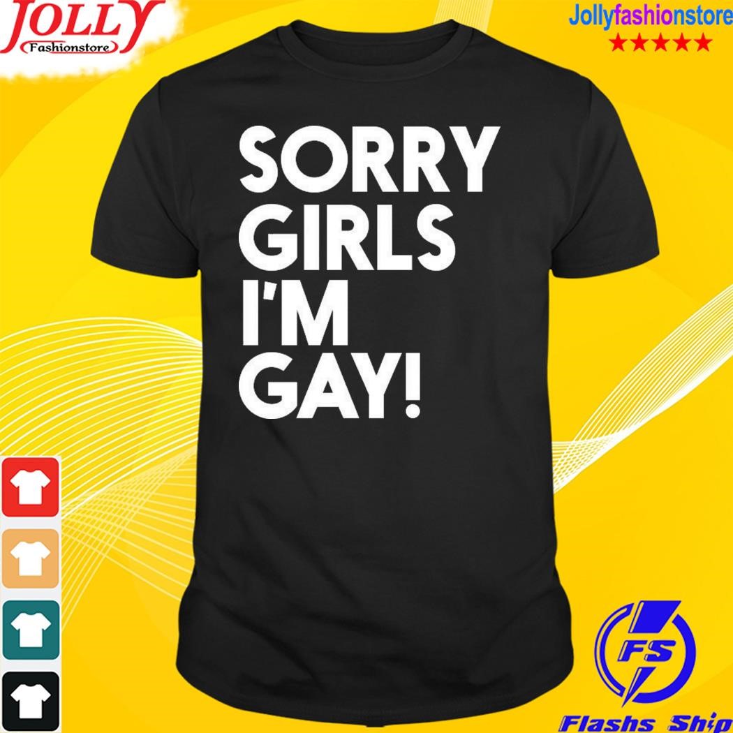 Sorry girls I'm gay T-shirt