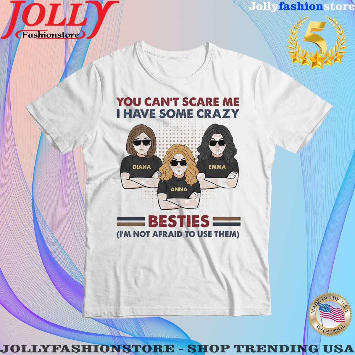 You can't scare me I have some crazy diana emma anna besties I'm not afraid to use them shirt