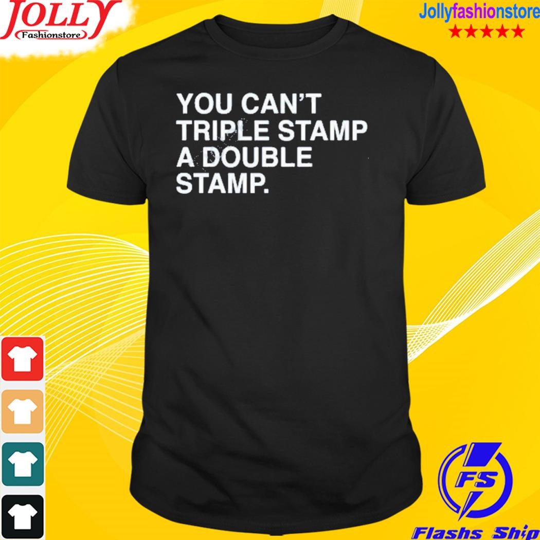 You can't triple stamp a double stamp shirt