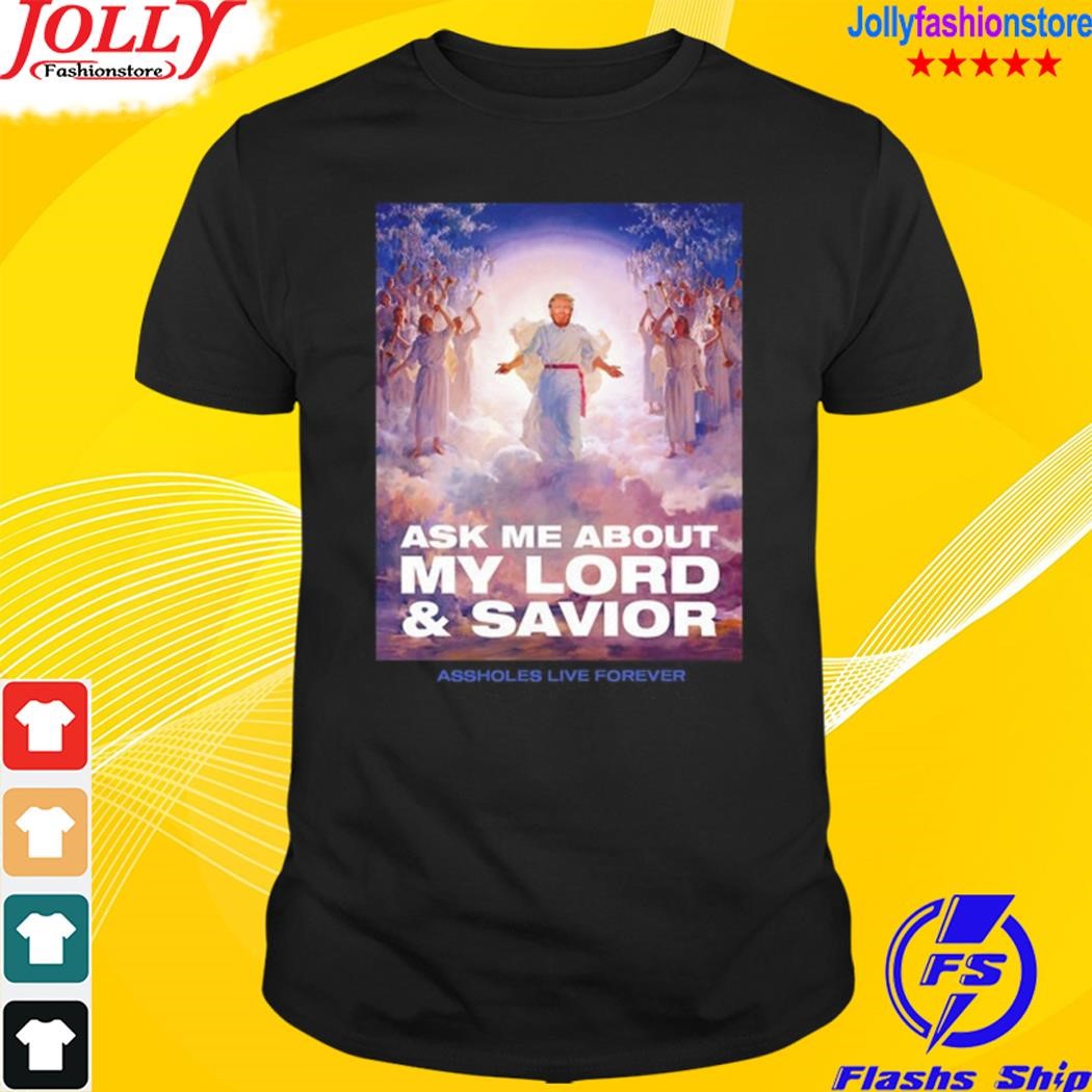 Ask me about my lord and savior assholes live forever shirt