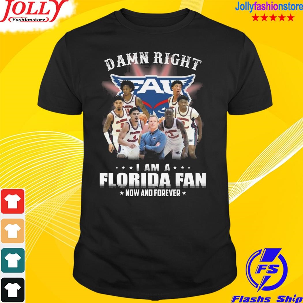 Damn right I am a Florida fan now and forever shirt