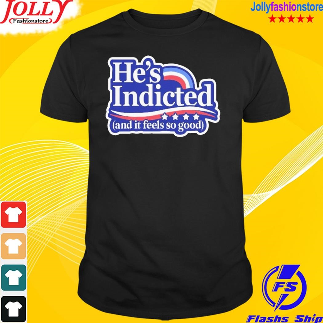 He is indicted and it feel so good shirt