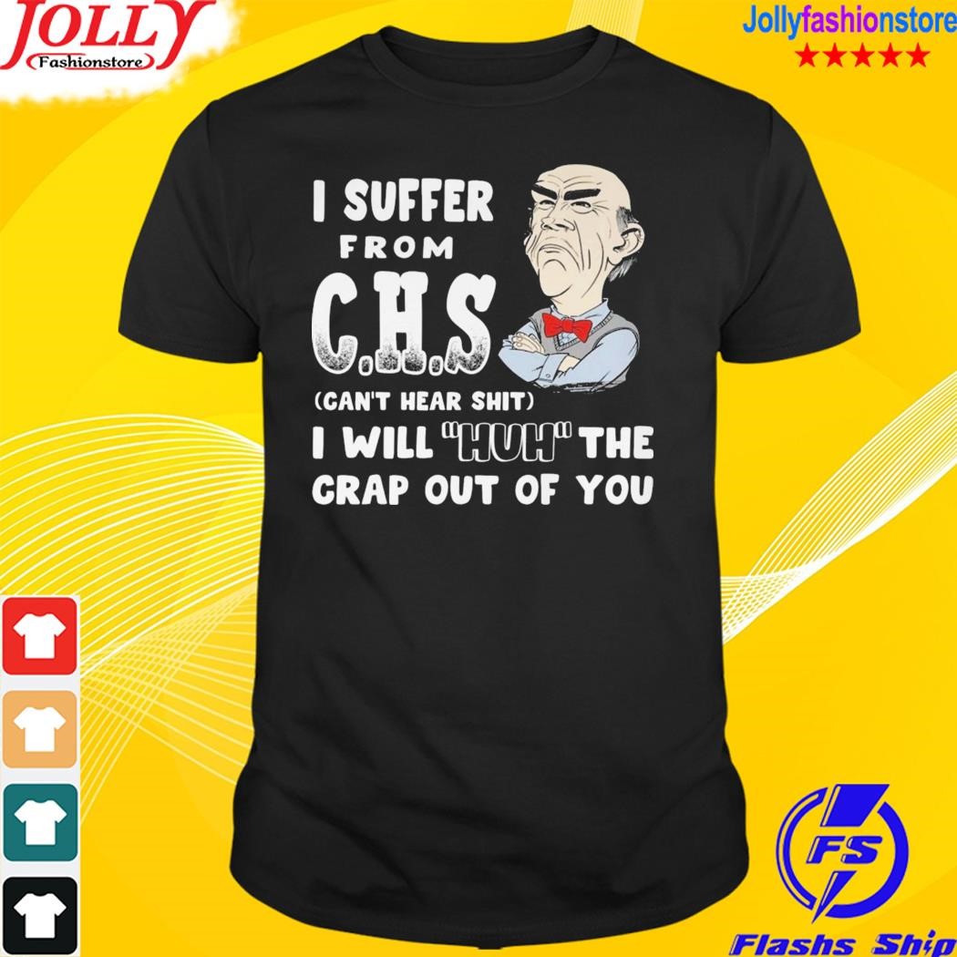 I suffer from chs can't hear shit I will huh the crap out of you shirt