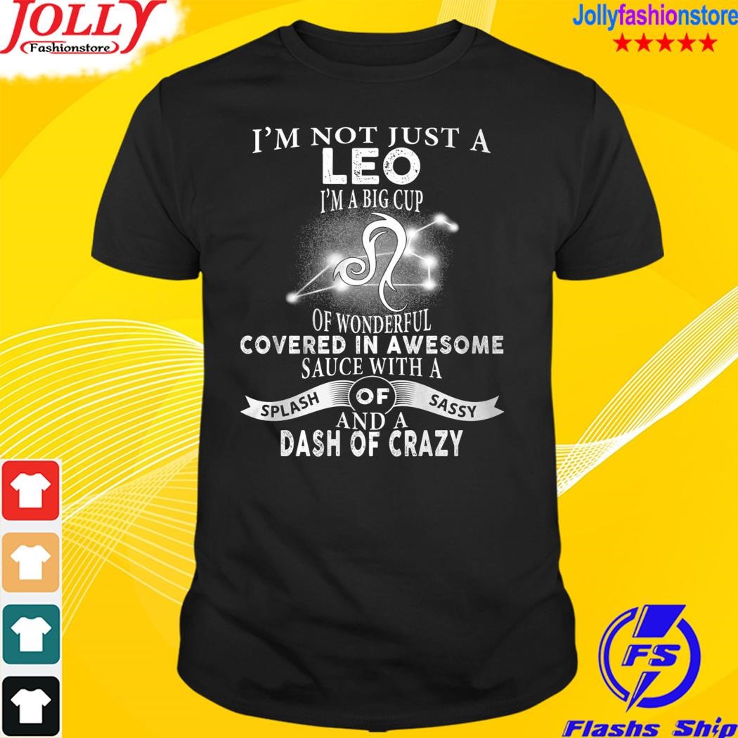 I'm not just a leo I'm big cup of wonderful covered in awesome sauce with a splash of sassy and a dash of crazy shirt
