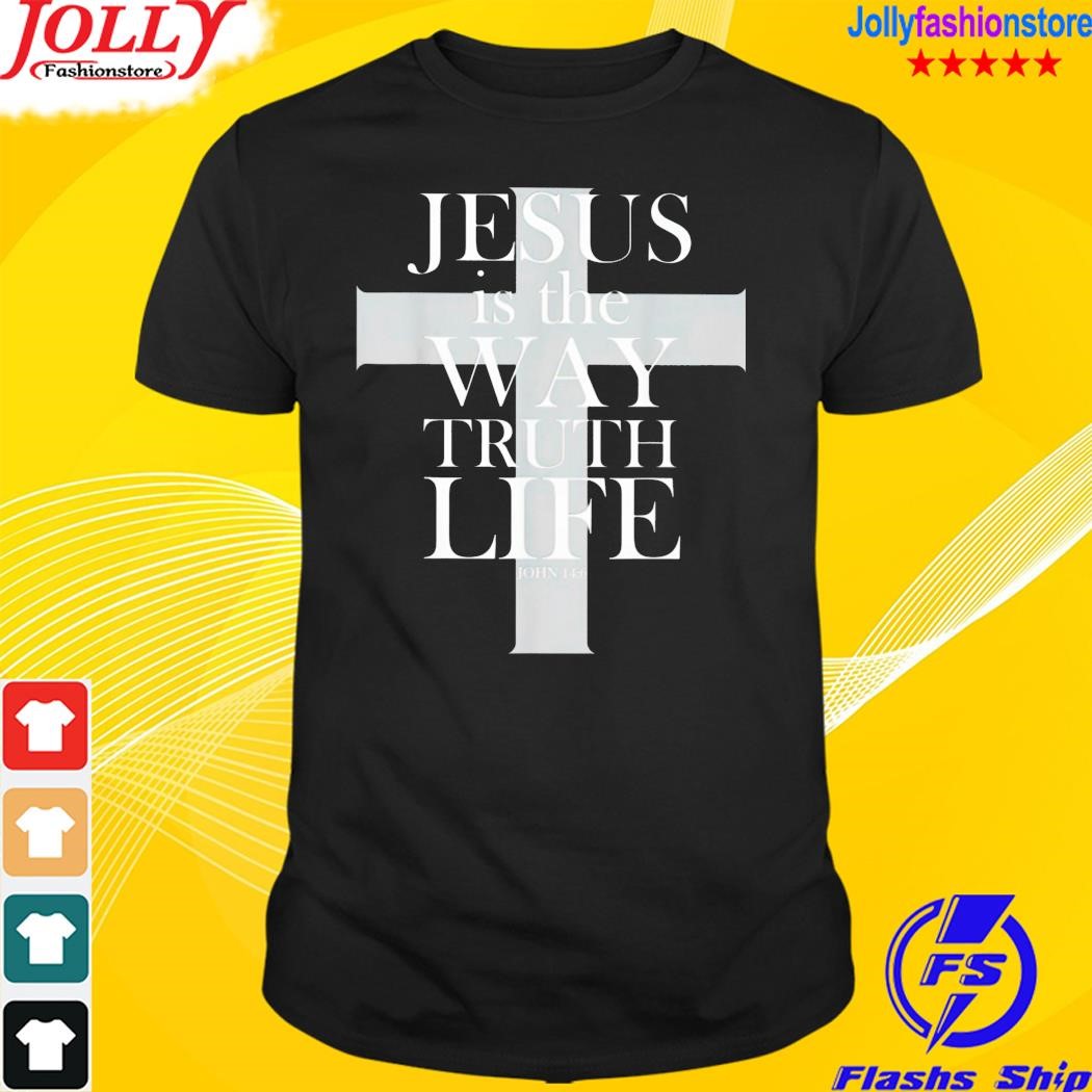 Jesus is the way truth life john 14 6 shirt