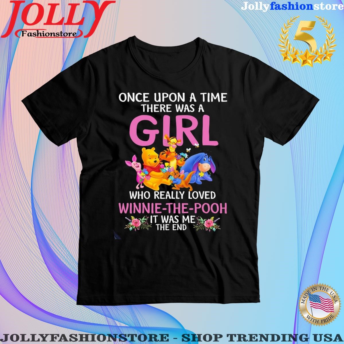 Pooh and Friends once upon a time there was a Girl who really loved Winnie the Pooh it was me the end shirt
