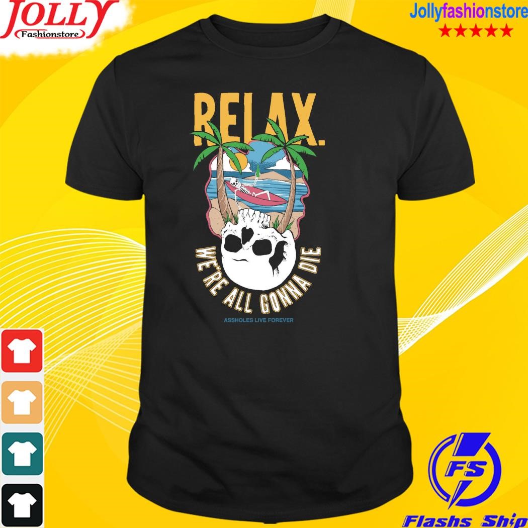 Relax we're all gonna die shirt
