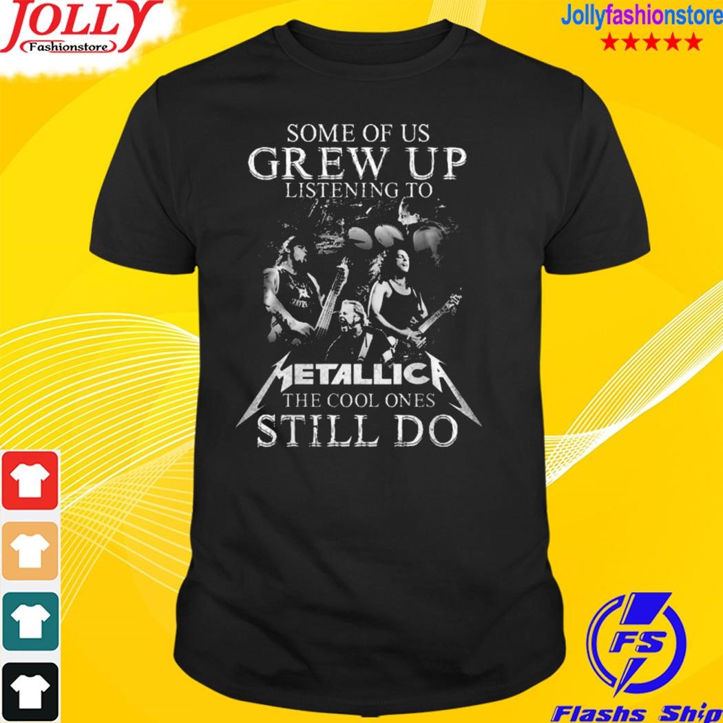Some of us grew up listening to metallica the cool ones still do shirt