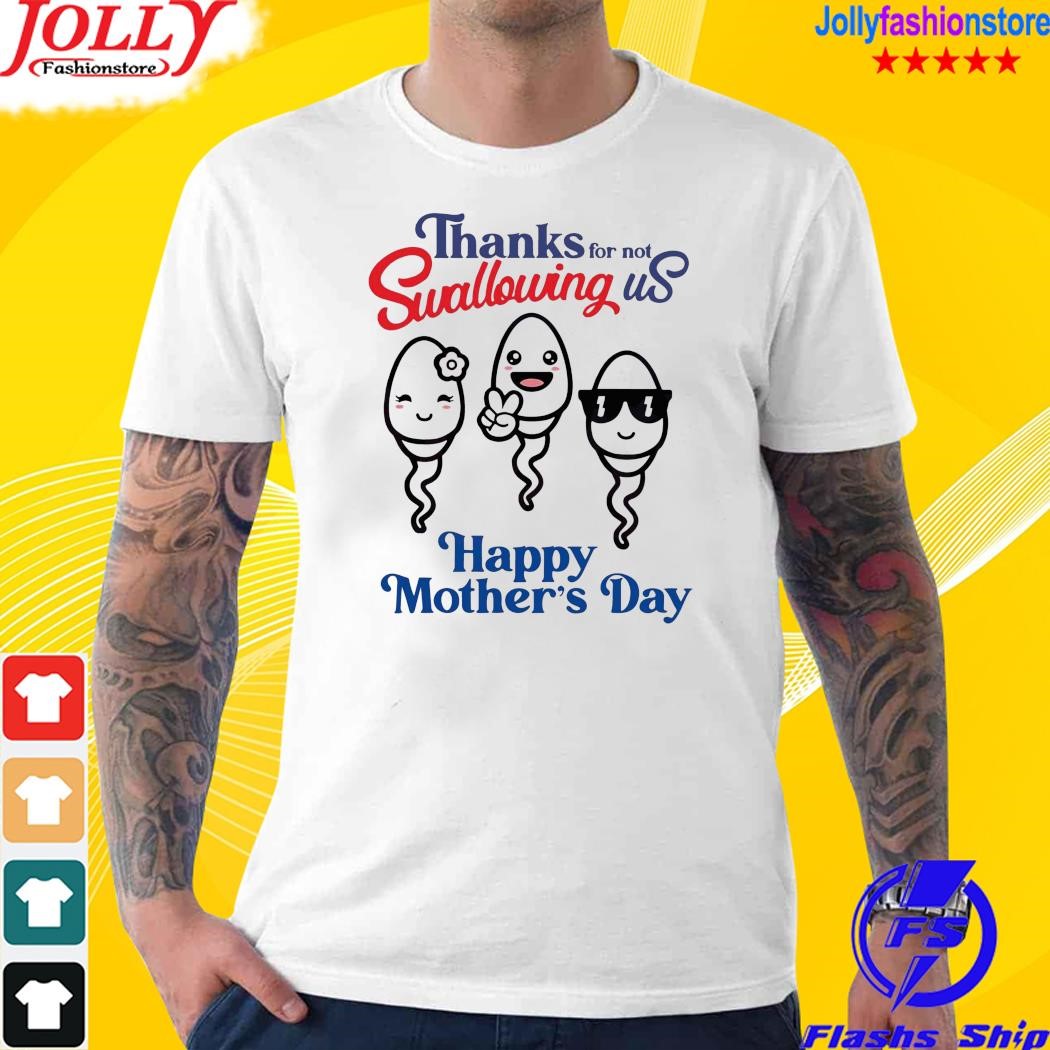 Thanks for not swallowing us happy mother's day shirt