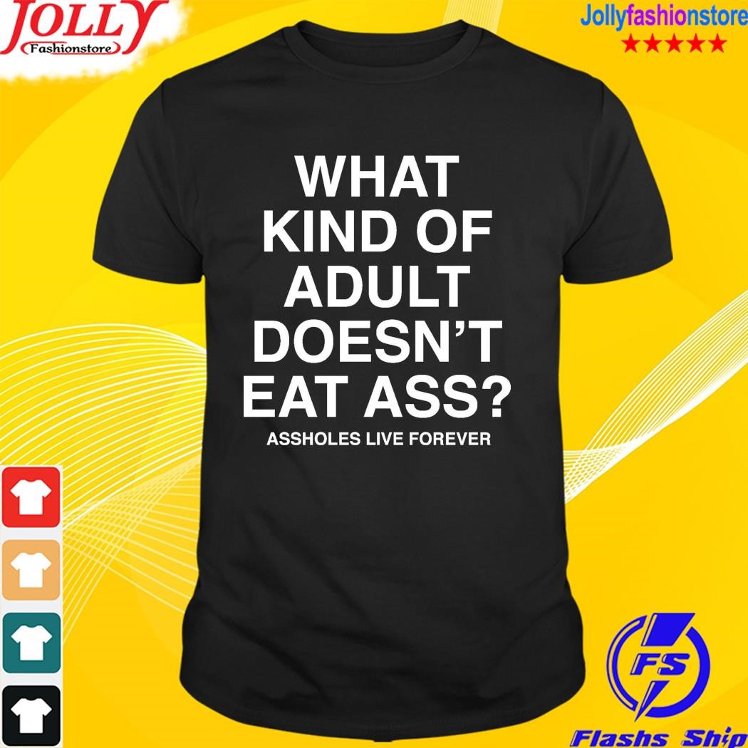 What kind of adult doesn't eat ass shirt