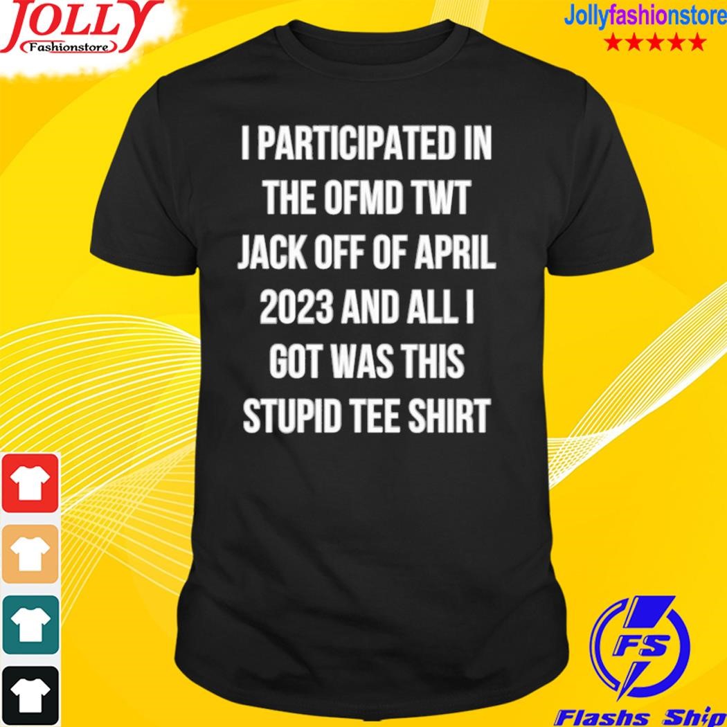 i participated in the ofmd twitter jack off of april 2023 and all i go was this stupid tee shirt