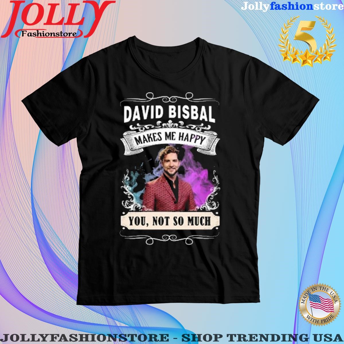 David bisbal makes me happy you not so much shirt