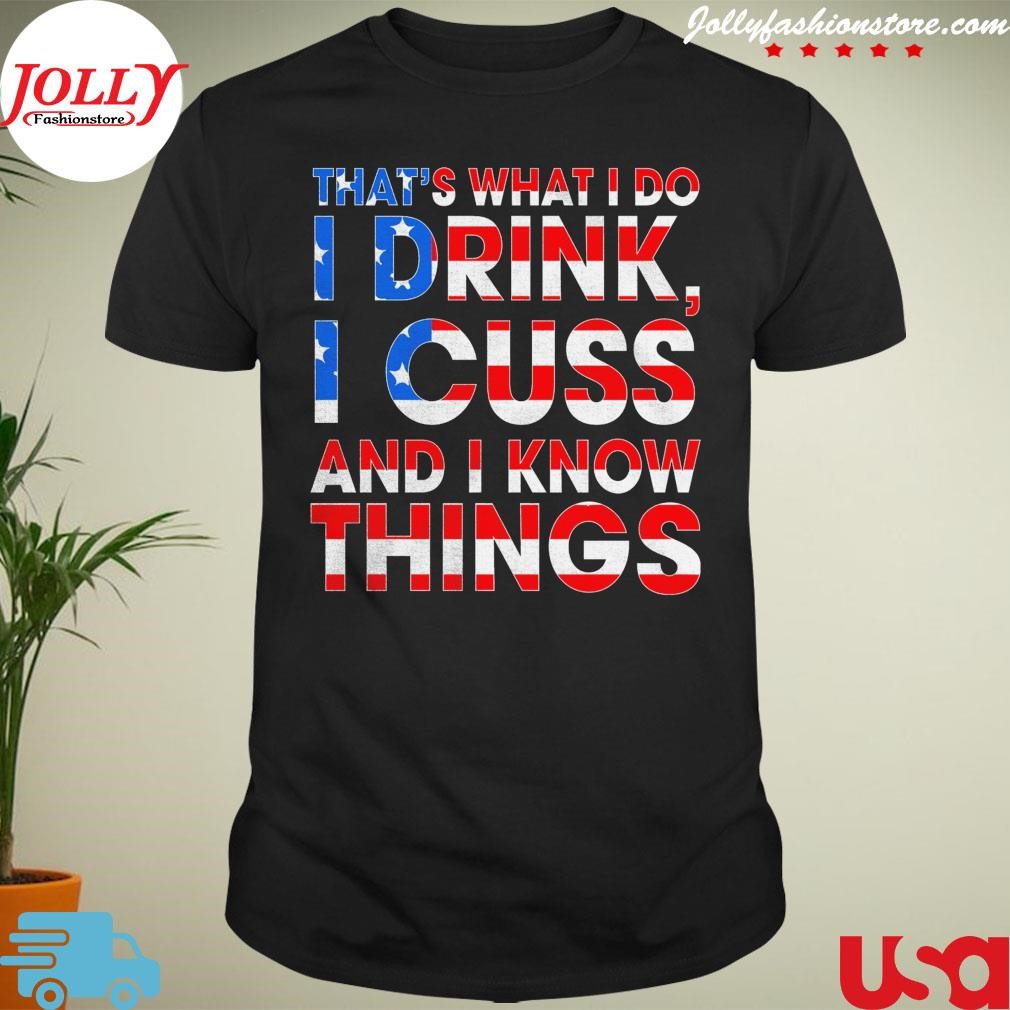New trending that's what I do I drink I cuss and I know things Shirt