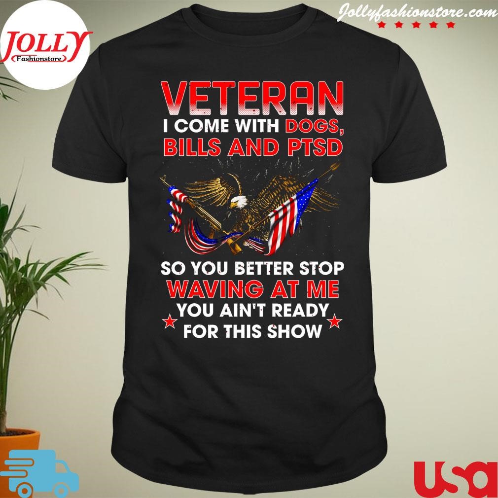 New trending veteran I come with dogs Bills and ptsd so you better stop waving at me you ain't ready for this show Shirt