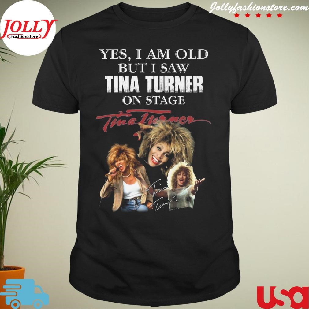 New trending yes is am old but I saw tina turner on stage signature Shirt