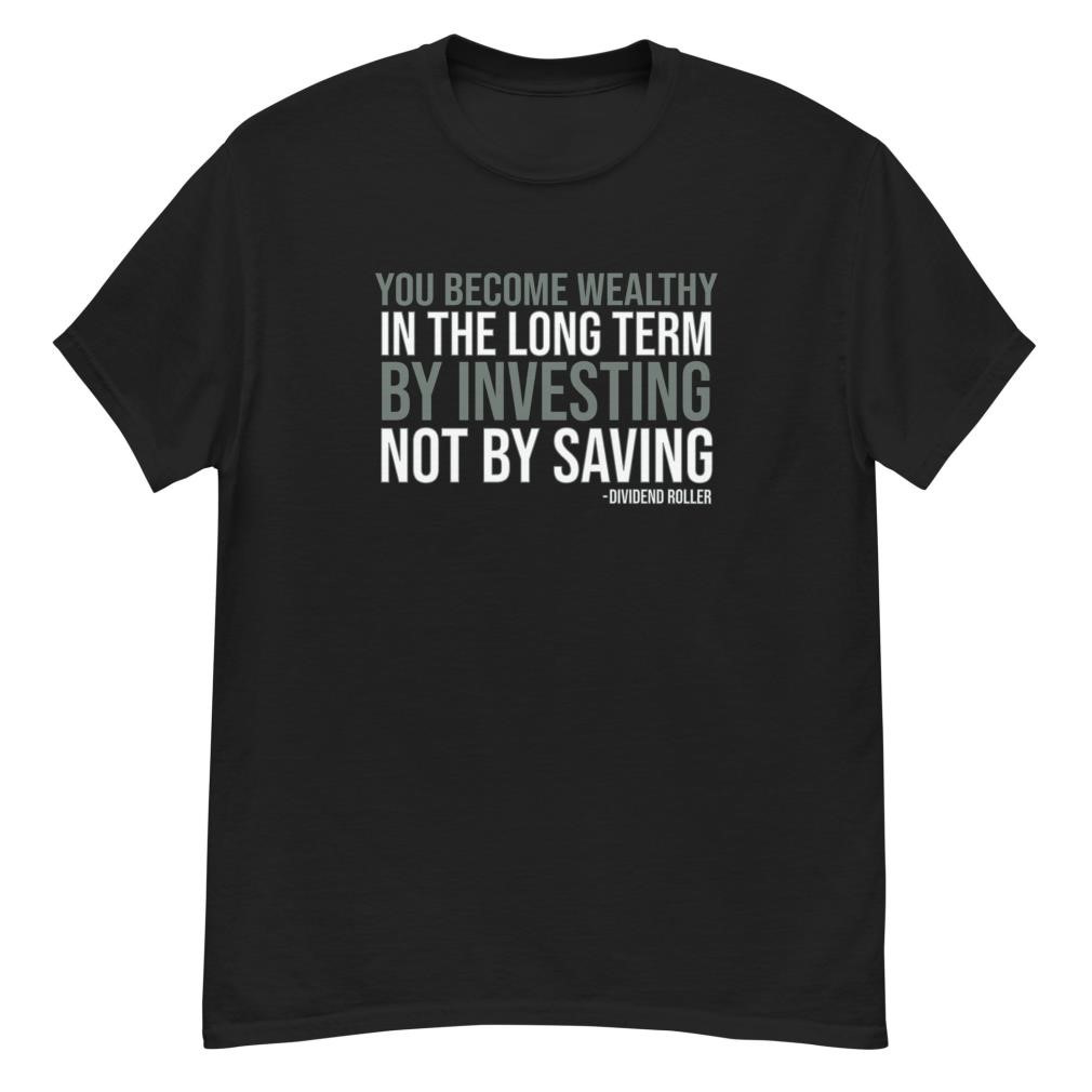 You become wealthy in the long term by investing not by saving Shirt