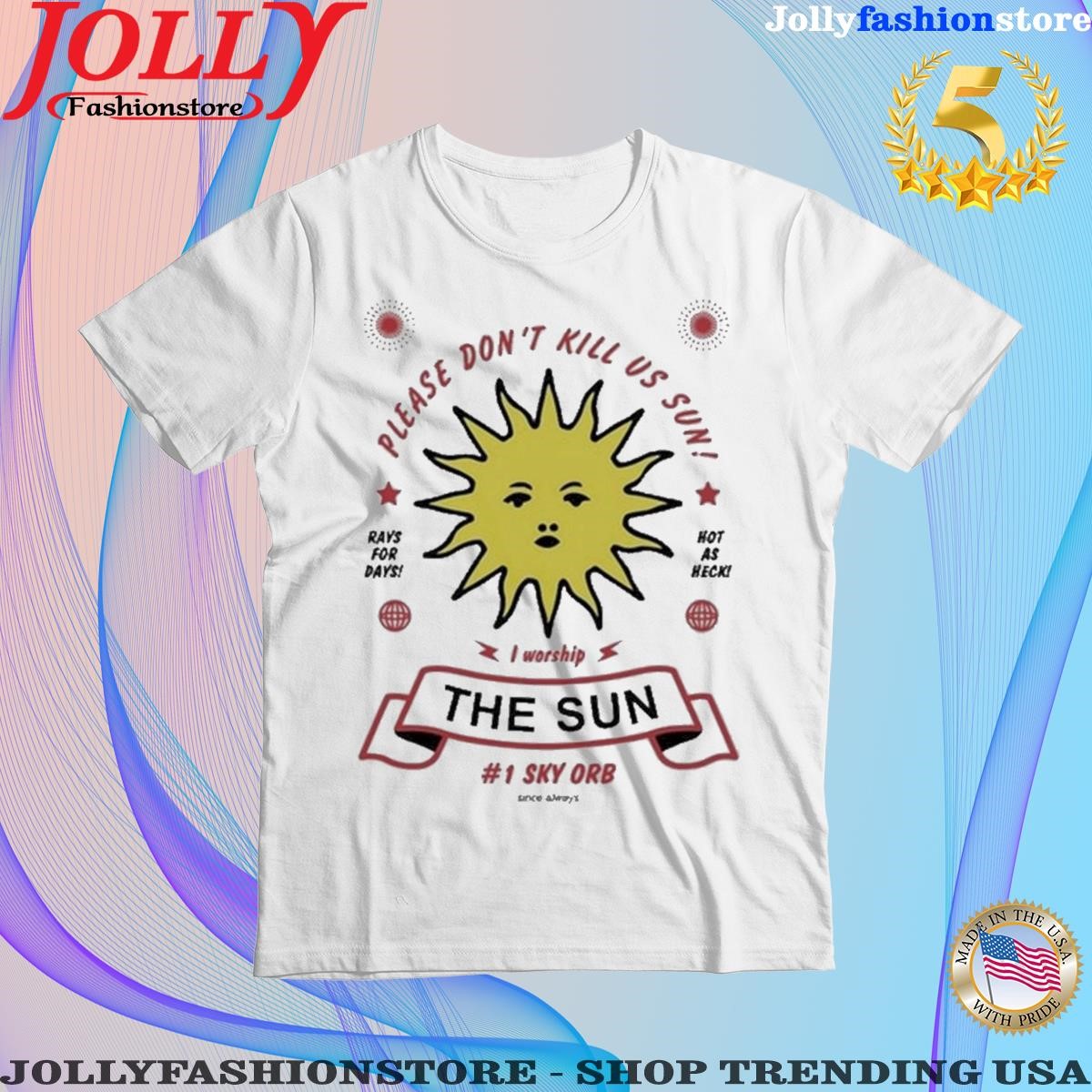 Official please Don’t Kill Us Sun I Worship The Sun 1Sky Orb Since Always Shirt