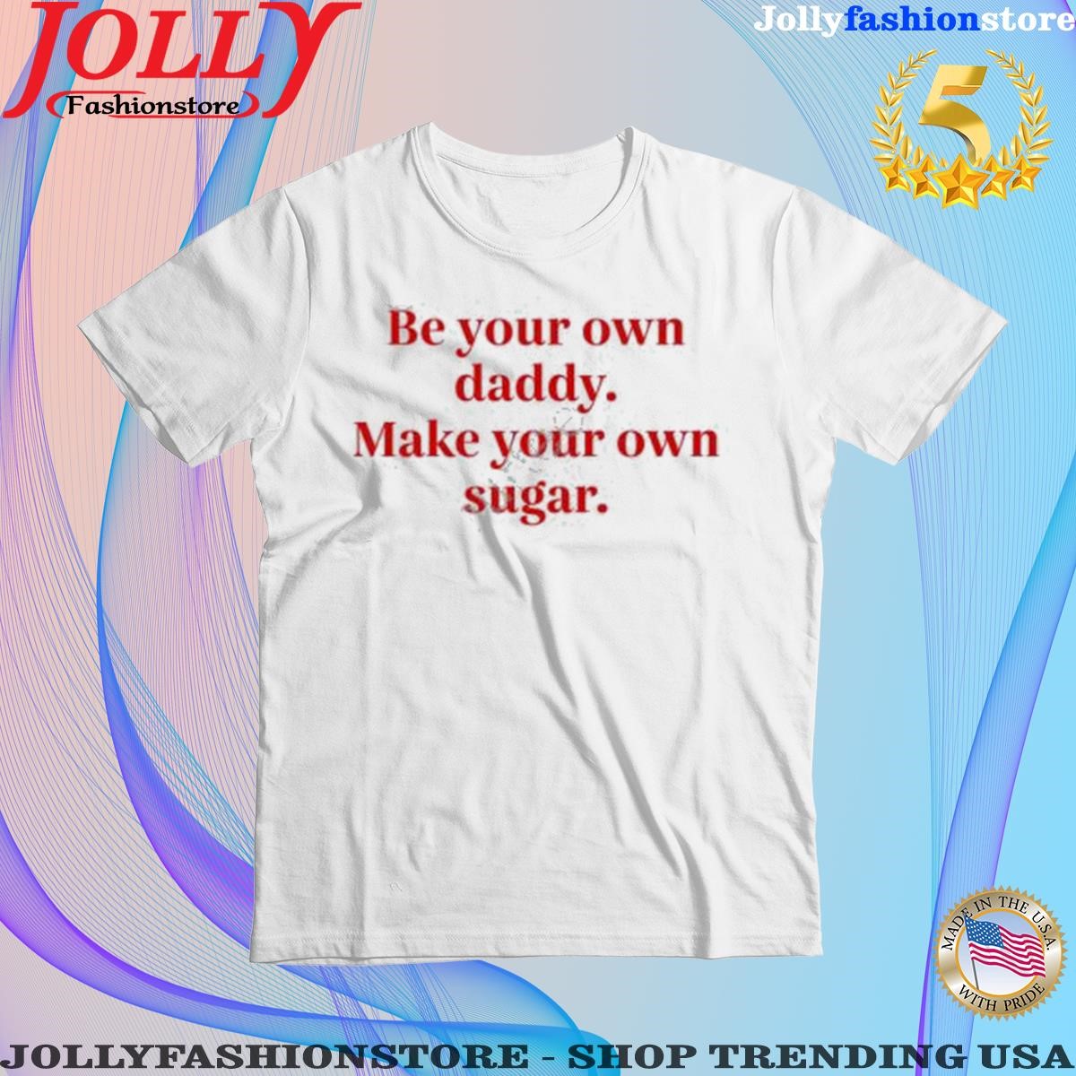 Trending be Your Own Daddy Make Your Own Sugar Shirt