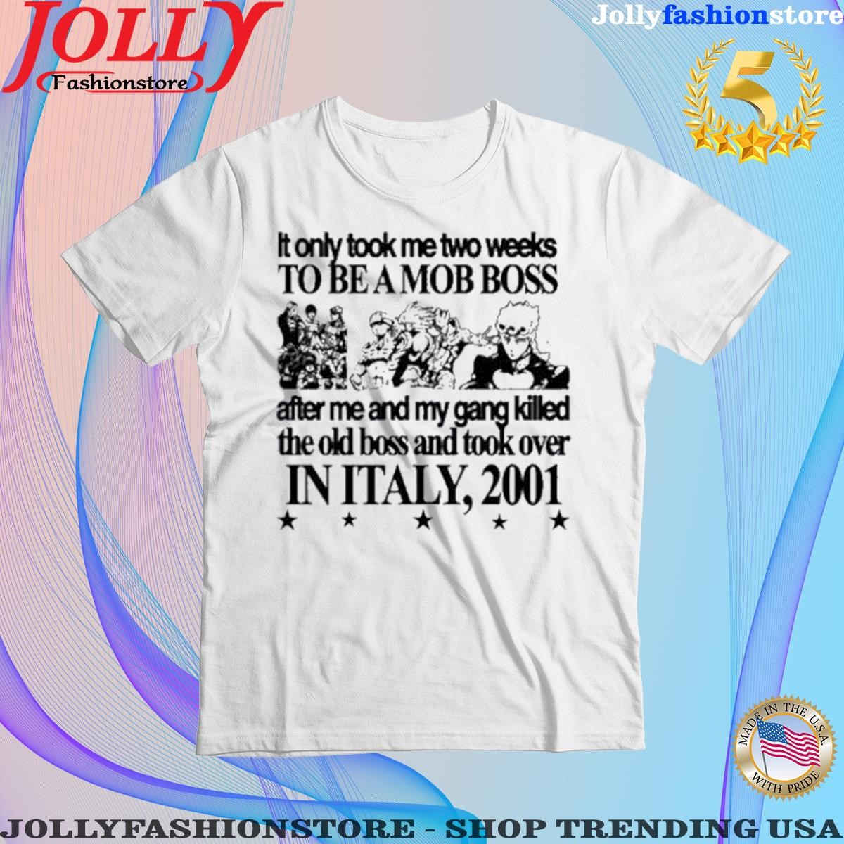 Trending it Only Took Me Two Weeks To Be A Mob Boss After Me And My Gang Killed The Old Boss And Took Over In Italy 2001 T Shirt
