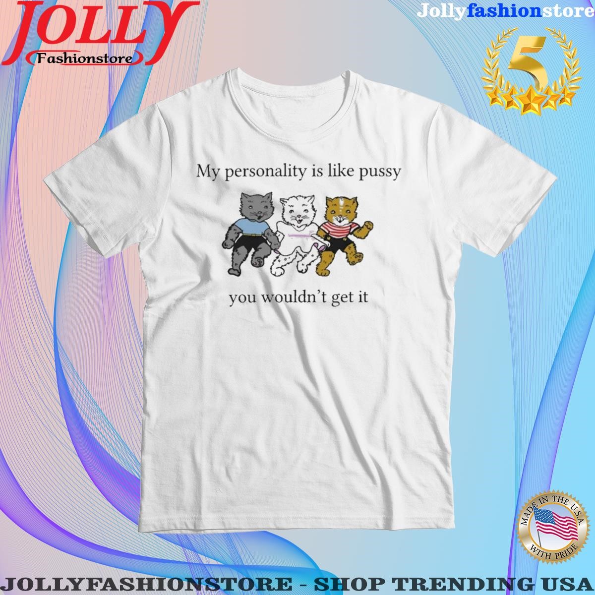 Trending my Personality Is Like Pussy You Wouldn't Get It Shirt